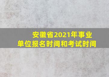 安徽省2021年事业单位报名时间和考试时间