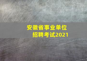 安徽省事业单位招聘考试2021