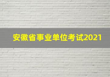 安徽省事业单位考试2021