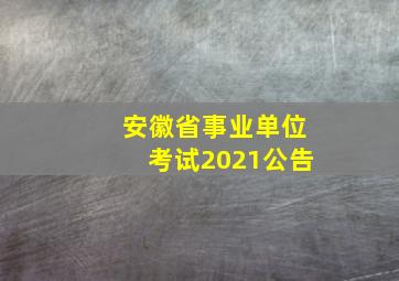 安徽省事业单位考试2021公告