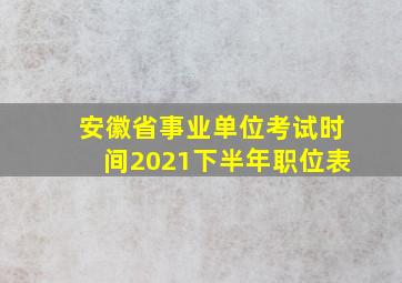 安徽省事业单位考试时间2021下半年职位表