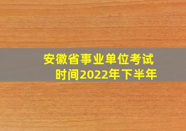 安徽省事业单位考试时间2022年下半年