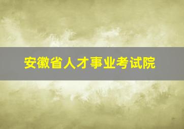 安徽省人才事业考试院