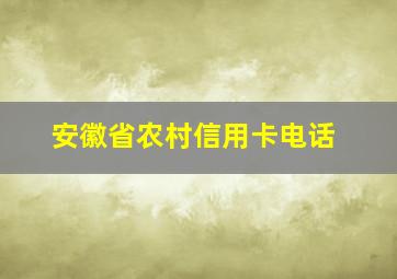 安徽省农村信用卡电话