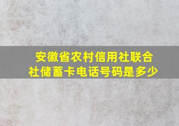 安徽省农村信用社联合社储蓄卡电话号码是多少