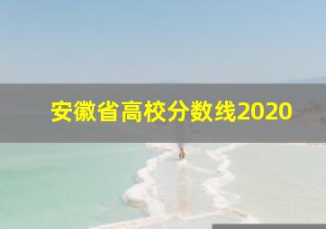 安徽省高校分数线2020