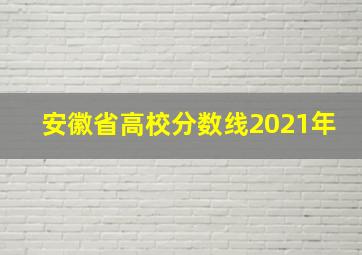 安徽省高校分数线2021年