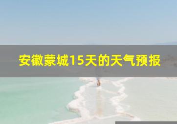 安徽蒙城15天的天气预报