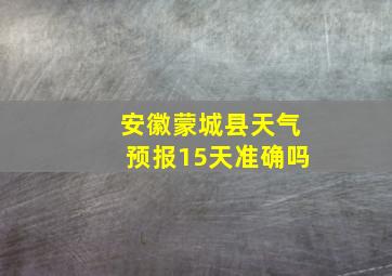 安徽蒙城县天气预报15天准确吗