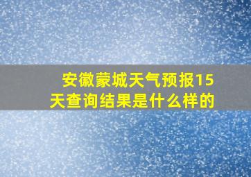 安徽蒙城天气预报15天查询结果是什么样的