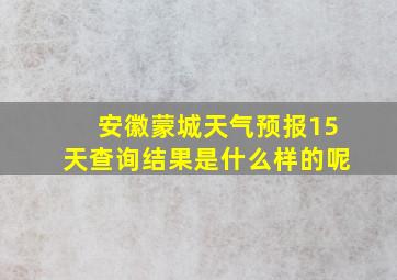 安徽蒙城天气预报15天查询结果是什么样的呢