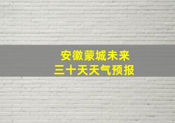 安徽蒙城未来三十天天气预报