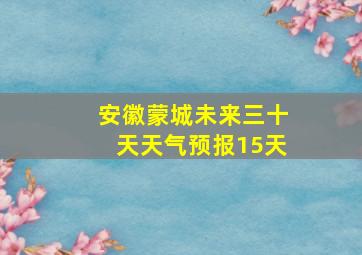 安徽蒙城未来三十天天气预报15天