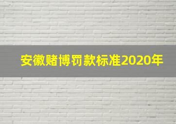 安徽赌博罚款标准2020年