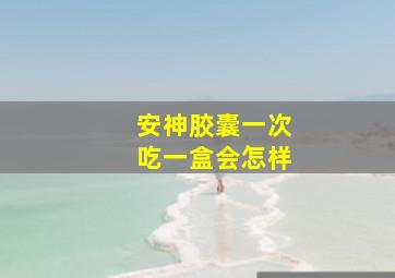 安神胶囊一次吃一盒会怎样