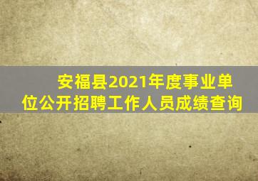 安福县2021年度事业单位公开招聘工作人员成绩查询