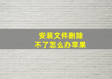 安装文件删除不了怎么办苹果