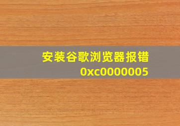 安装谷歌浏览器报错0xc0000005