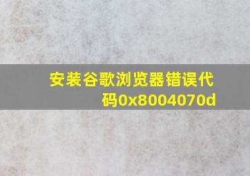 安装谷歌浏览器错误代码0x8004070d