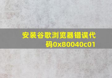 安装谷歌浏览器错误代码0x80040c01