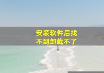 安装软件后找不到卸载不了