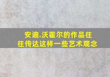 安迪.沃霍尔的作品往往传达这样一些艺术观念