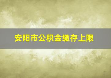 安阳市公积金缴存上限