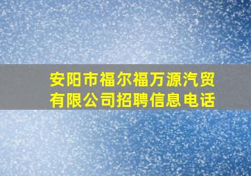 安阳市福尔福万源汽贸有限公司招聘信息电话