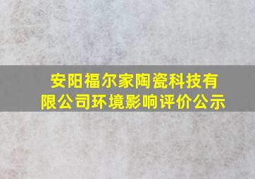 安阳福尔家陶瓷科技有限公司环境影响评价公示