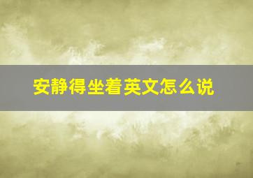 安静得坐着英文怎么说