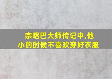 宗喀巴大师传记中,他小的时候不喜欢穿好衣服