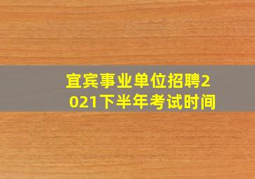 宜宾事业单位招聘2021下半年考试时间