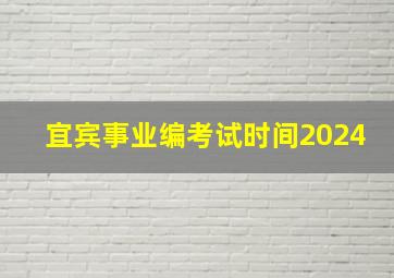 宜宾事业编考试时间2024