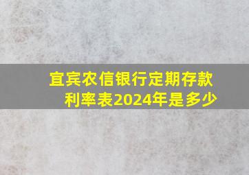 宜宾农信银行定期存款利率表2024年是多少