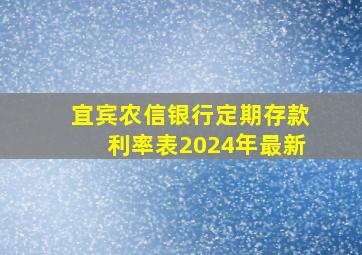 宜宾农信银行定期存款利率表2024年最新