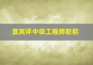 宜宾评中级工程师职称