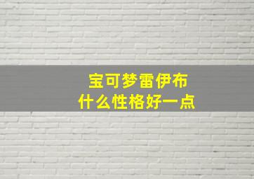 宝可梦雷伊布什么性格好一点