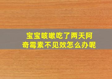 宝宝咳嗽吃了两天阿奇霉素不见效怎么办呢