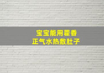 宝宝能用藿香正气水热敷肚子