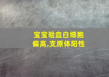 宝宝验血白细胞偏高,支原体阳性