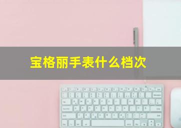 宝格丽手表什么档次