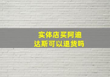 实体店买阿迪达斯可以退货吗