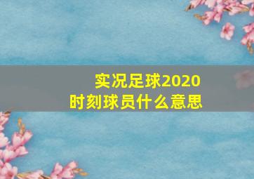 实况足球2020时刻球员什么意思