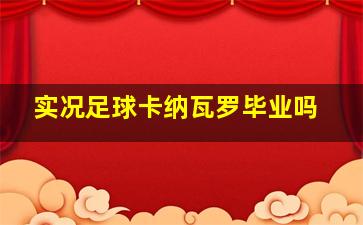 实况足球卡纳瓦罗毕业吗