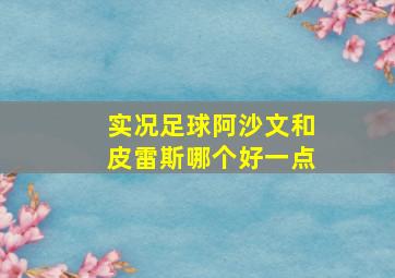 实况足球阿沙文和皮雷斯哪个好一点