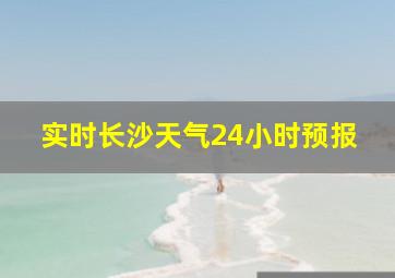 实时长沙天气24小时预报