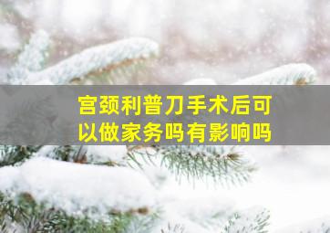 宫颈利普刀手术后可以做家务吗有影响吗