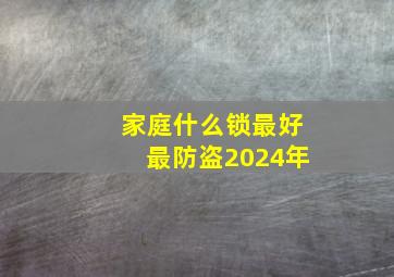 家庭什么锁最好最防盗2024年