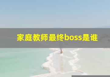 家庭教师最终boss是谁