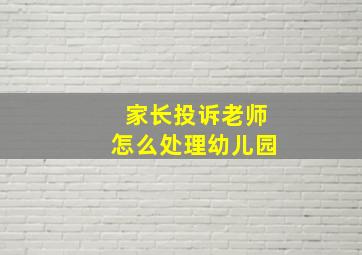 家长投诉老师怎么处理幼儿园